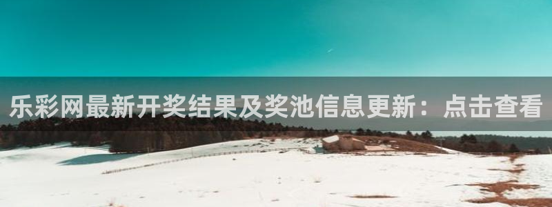 尊龙时凯登录界面入口：乐彩网最新开奖结果及奖池信息更新：点击查看