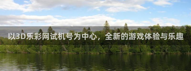 尊龙时凯4平台：以3D乐彩网试机号为中心，全新的游戏体验与乐趣