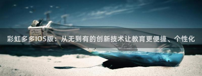 尊龙时凯代理注册官网入口：彩虹多多IOS版：从无到有的创新技术让教育更便捷、个性