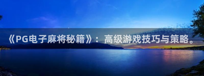 尊龙时凯3代理：《PG电子麻将秘籍》：高级游戏技巧与策略。